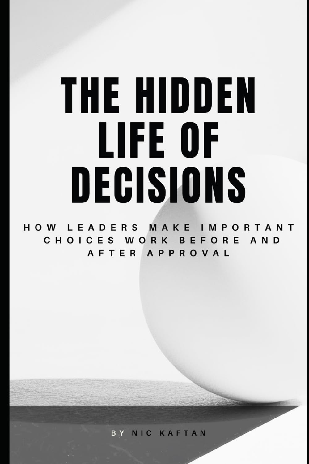 The Hidden Life of Decisions by Nic Kaftan. How leaders make important choices work before and after approval.